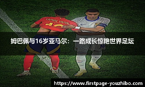 姆巴佩与16岁亚马尔：一路成长惊艳世界足坛