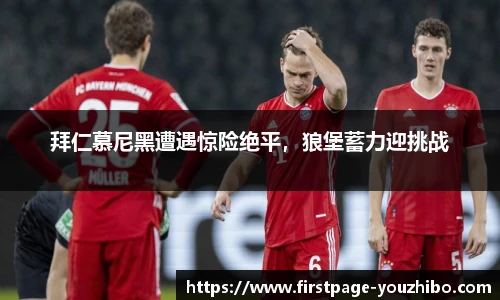 拜仁慕尼黑遭遇惊险绝平，狼堡蓄力迎挑战