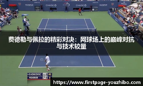 费德勒与佩拉的精彩对决：网球场上的巅峰对抗与技术较量