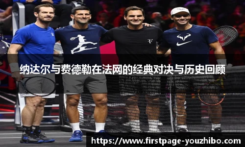纳达尔与费德勒在法网的经典对决与历史回顾