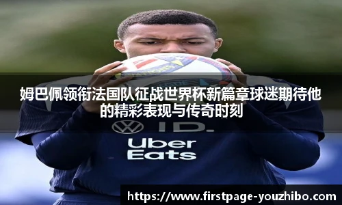 姆巴佩领衔法国队征战世界杯新篇章球迷期待他的精彩表现与传奇时刻