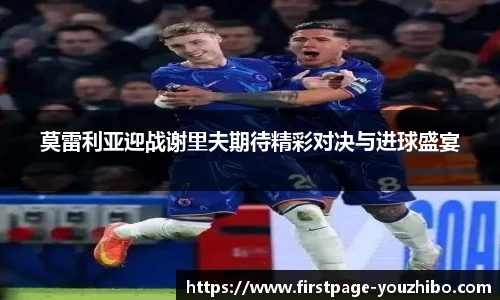 莫雷利亚迎战谢里夫期待精彩对决与进球盛宴