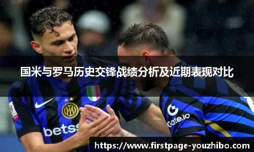 国米与罗马历史交锋战绩分析及近期表现对比
