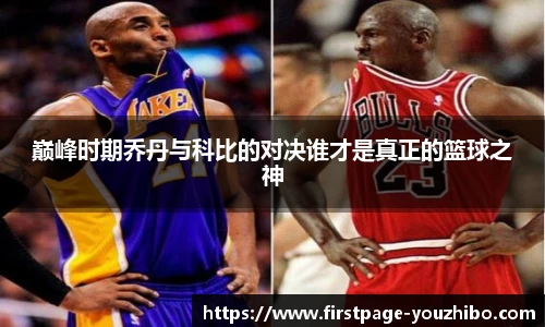巅峰时期乔丹与科比的对决谁才是真正的篮球之神