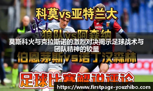 莫斯科火与克拉斯诺的激烈对决揭示足球战术与团队精神的较量