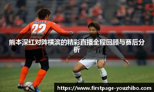 熊本深红对阵横滨的精彩直播全程回顾与赛后分析