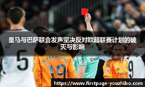 皇马与巴萨联合发声坚决反对欧超联赛计划的破灭与影响