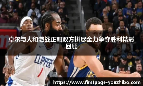 卓尔与人和激战正酣双方拼尽全力争夺胜利精彩回顾