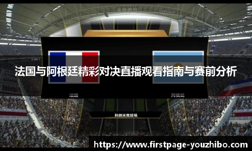 法国与阿根廷精彩对决直播观看指南与赛前分析