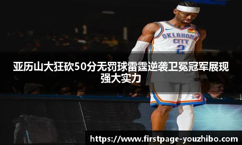 亚历山大狂砍50分无罚球雷霆逆袭卫冕冠军展现强大实力