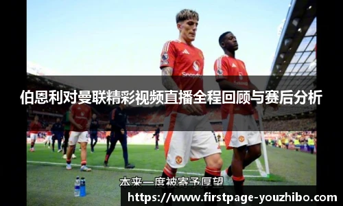 伯恩利对曼联精彩视频直播全程回顾与赛后分析