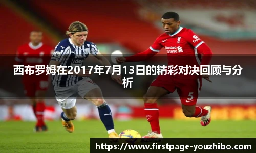 西布罗姆在2017年7月13日的精彩对决回顾与分析
