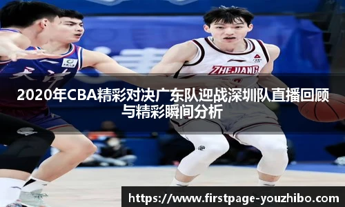 2020年CBA精彩对决广东队迎战深圳队直播回顾与精彩瞬间分析
